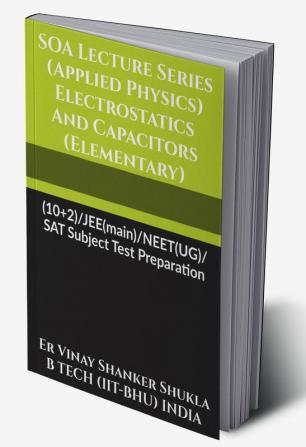 SOA Lecture Series (Applied Physics) Electrostatics And Capacitors (Elementary) : (10+2)/JEE(main)/NEET(UG)/SAT Subject Test Preparation