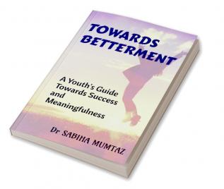 TOWARDS BETTERMENT : A Youth's Guide towards Success and Meaningfulness