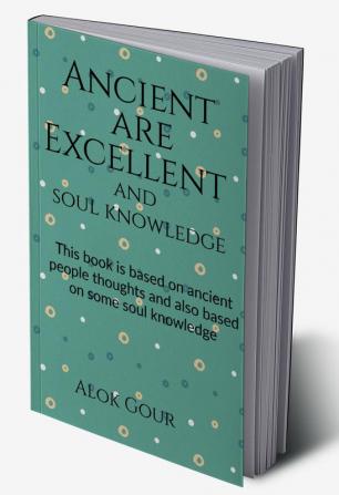 Ancient are Excellent and soul knowledge : This book is based on ancient people and there thoughts. This book is also based on soul knowledge.