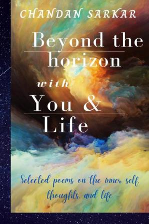 beyond the horizon with you and life : Selected poems on the inner self thoughts and life