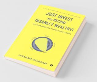 Just Invest And Become Insanely Wealthy!: Intuitive Investing Across Asset Classes
