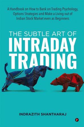 The Subtle Art of Intraday Trading A Handbook on How to Bank on Trading Psychology Options Strategies and Make a Living out of Indian Stock Market even as Beginners