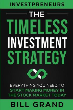 The Timeless Investment Strategy: Everything You Need To Start Making Money In The Stock Market Today