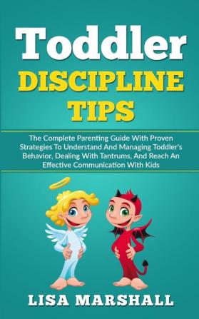 Toddler Discipline Tips: The Complete Parenting Guide With Proven Strategies To Understand And Managing Toddler's Behavior Dealing With Tantrums And ... With Kids: 2 (Positive Parenting)