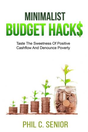 Minimalist Budget Hacks: Taste The Sweetness Of Positive Cashflow And Denounce Poverty