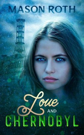 Love And Chernobyl: Historical Fiction Novel Inspired By The True Story Of The World's Worst Nuclear Disaster