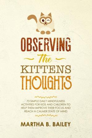 Observing The Kittens' Thoughts: 73 Simple Daily Mindfulness Activities For Kids And Children To Help Them Improve Their Focus And Reach A Calmer State Of Mind