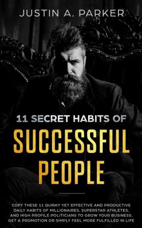 11 Secret Habits Of Successful People: Copy These 11 Quirky Yet Effective And Productive Daily Habits Of Millionaires Superstar Athletes And High ... Or Simply Feel More Fulfilled In Life