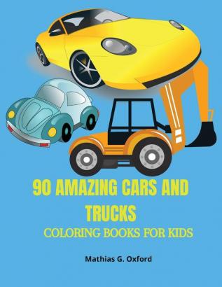 90 Amazing Cars and Trucks: Gorgeous Coloring Book for kids Beautiful Cars and Trucks designs for children Unique Coloring Pages Designed to unravel your kids talents.