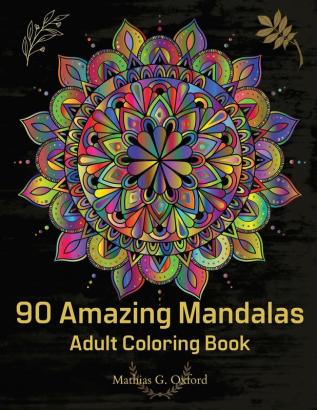 90 Amazing Mandalas: Great Adult Coloring Book for Relaxation & Stress Relief World's Most Beautiful Mandalas Meditation Designs Designed to Soothe the Soul.