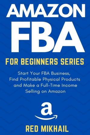 Amazon FBA for Beginners Series: Start Your FBA Business Find Profitable Physical Products Do Keyword Research and Make a Full-Time Income Selling on Amazon