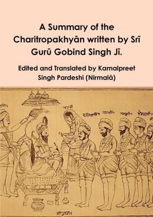 A Summary of the Charitropakhyān written by Srī Gurū Gobind Singh Jī.