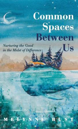 Common Spaces Between Us: Nurturing the Good in the Midst of Difference