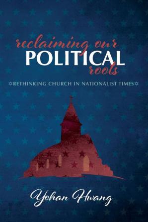 Reclaiming Our Political Roots: Rethinking Church in Nationalist Times