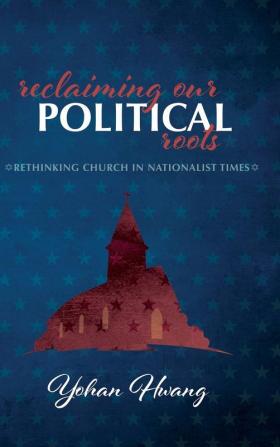 Reclaiming Our Political Roots: Rethinking Church in Nationalist Times