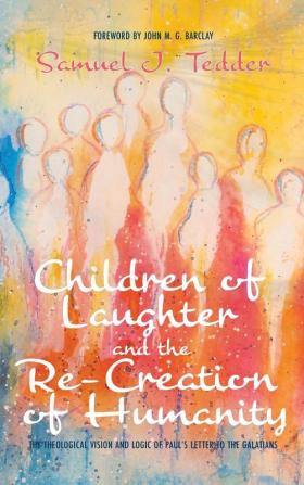 Children of Laughter and the Re-Creation of Humanity: The Theological Vision and Logic of Paul's Letter to the Galatians