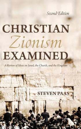 Christian Zionism Examined Second Edition: A Review of Ideas on Israel the Church and the Kingdom