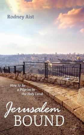 Jerusalem Bound: How to Be a Pilgrim in the Holy Land