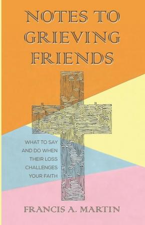 Notes To Grieving Friends: What to Say and Do When Their Loss Challenges Your Faith