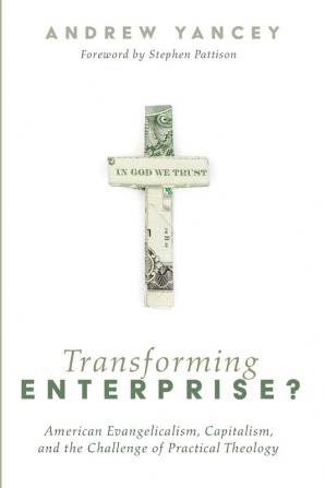 Transforming Enterprise?: American Evangelicalism Capitalism and the Challenge of Practical Theology