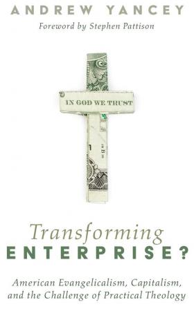 Transforming Enterprise?: American Evangelicalism Capitalism and the Challenge of Practical Theology