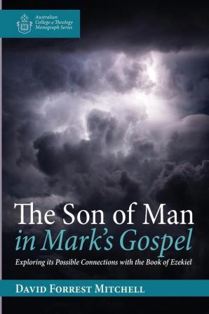 The Son of Man in Mark's Gospel: Exploring Its Possible Connections with the Book of Ezekiel (Australian College of Theology Monograph)