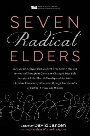 Seven Radical Elders: How Refugees from a Civil-Rights-Era Storefront Church Energized the Christian Community Movement An Oral History: 14 (New Monastic Library: Resources for Radical Discipleship)