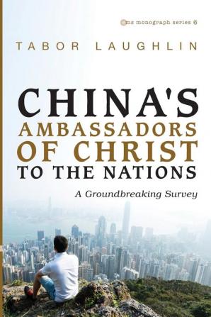 China's Ambassadors of Christ to the Nations: A Groundbreaking Survey: 6 (Evangelical Missiological Society Monograph)