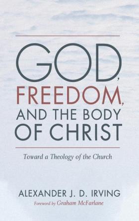 God Freedom and the Body of Christ: Toward a Theology of the Church