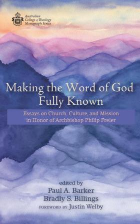 Making the Word of God Fully Known: Essays on Church Culture and Mission in Honor of Archbishop Philip Freier (Australian College of Theology Monograph)