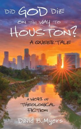 Did God Die on the Way to Houston? A Queer Tale: A Work of Theological Fiction