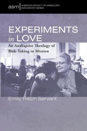 Experiments in Love: An Anabaptist Theology of Risk-Taking in Mission: 49 (American Society of Missiology Monograph)