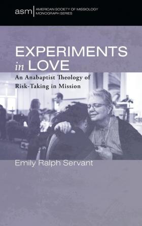 Experiments in Love: An Anabaptist Theology of Risk-Taking in Mission: 49 (American Society of Missiology Monograph)