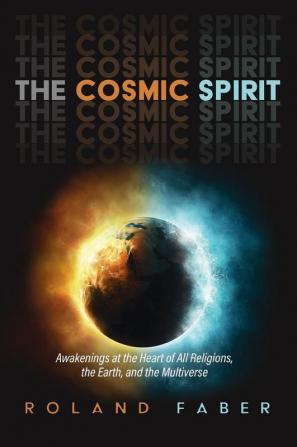 The Cosmic Spirit: Awakenings at the Heart of All Religions the Earth and the Multiverse