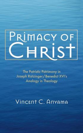 Primacy of Christ: The Patristic Patrimony in Joseph Ratzinger/Benedict XVI's Analogy in Theology