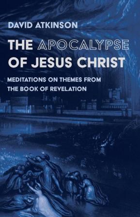 The Apocalypse of Jesus Christ: Meditations on Themes from the Book of Revelation