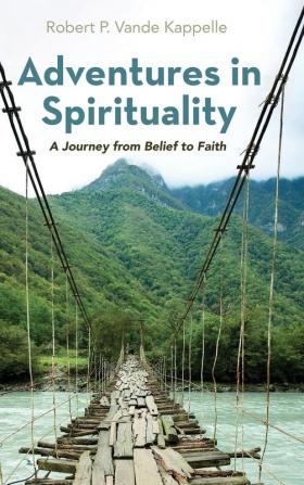 Adventures in Spirituality: A Journey from Belief to Faith