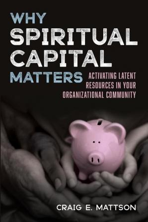 Why Spiritual Capital Matters: Activating Latent Resources in Your Organizational Community