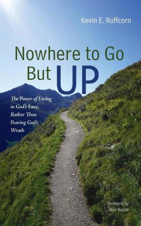 Nowhere to Go But Up: The Power of Living in God's Love Rather Than Fearing God's Wrath