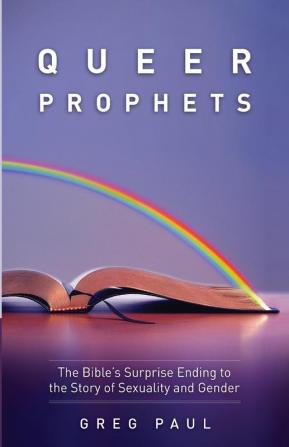 Queer Prophets: The Bible's Surprise Ending to the Story of Sexuality and Gender