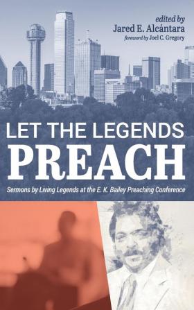 Let the Legends Preach: Sermons by Living Legends at the E. K. Bailey Preaching Conference