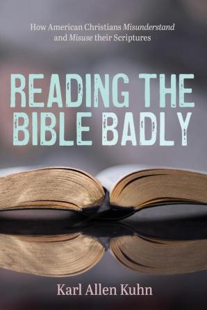 Reading the Bible Badly: How American Christians Misunderstand and Misuse Their Scriptures