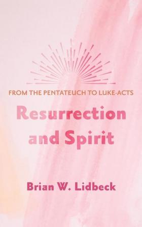 Resurrection and Spirit: From the Pentateuch to Luke-Acts