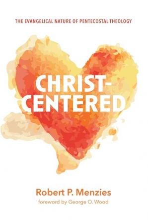 Christ-Centered: The Evangelical Nature of Pentecostal Theology