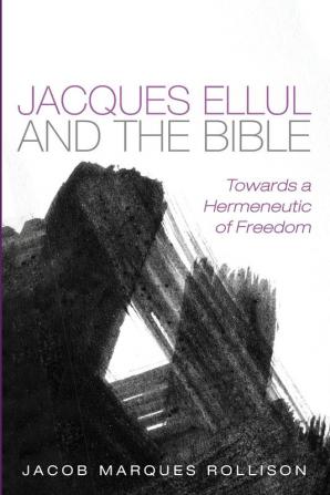 Jacques Ellul and the Bible: Towards a Hermeneutic of Freedom