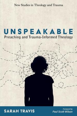 Unspeakable: Preaching and Trauma-Informed Theology (New Studies in Theology and Trauma)