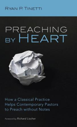 Preaching by Heart: How a Classical Practice Helps Contemporary Pastors to Preach Without Notes