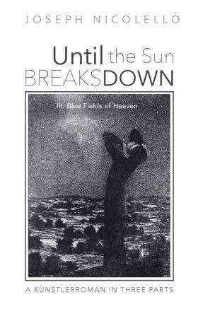 Until the Sun Breaks Down: A Kunstlerroman in Three Parts: A Künstlerroman in Three Parts: III. Blue Fields of Heaven