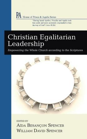 Christian Egalitarian Leadership: Empowering the Whole Church According to the Scriptures (House of Prisca and Aquila)