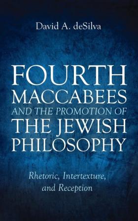 Fourth Maccabees and the Promotion of the Jewish Philosophy: Rhetoric Intertexture and Reception